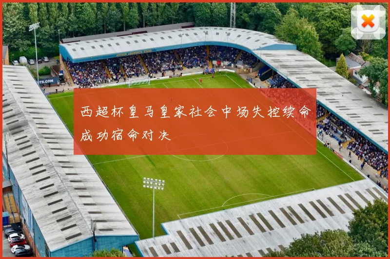 西超杯皇马皇家社会中场失控续命成功宿命对决