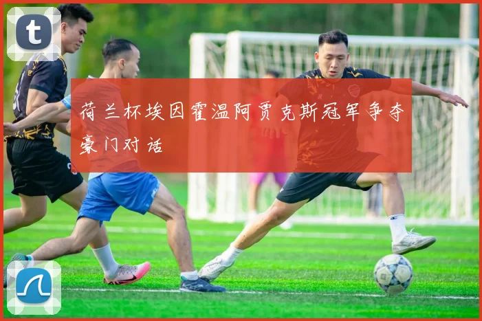 荷兰杯埃因霍温阿贾克斯冠军争夺豪门对话