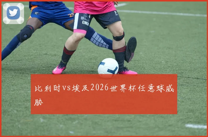 比利时vs埃及2026世界杯任意球威胁