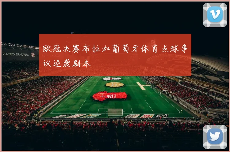 欧冠决赛布拉加葡萄牙体育点球争议逆袭剧本