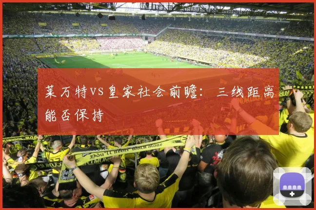 莱万特vs皇家社会前瞻:三线距离能否保持