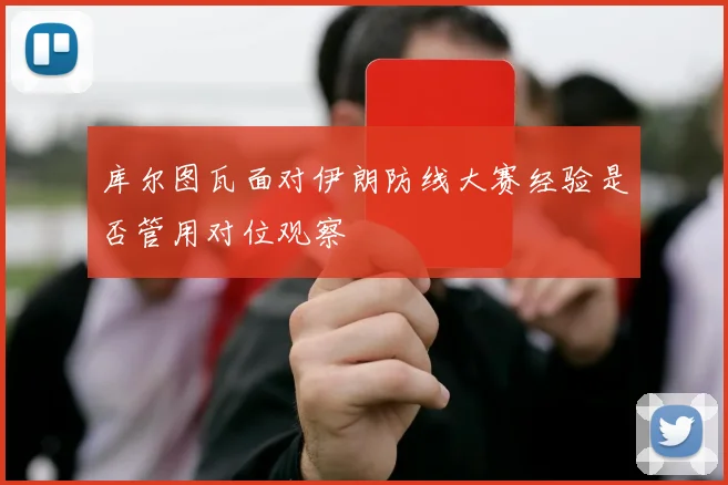 库尔图瓦面对伊朗防线大赛经验是否管用对位观察