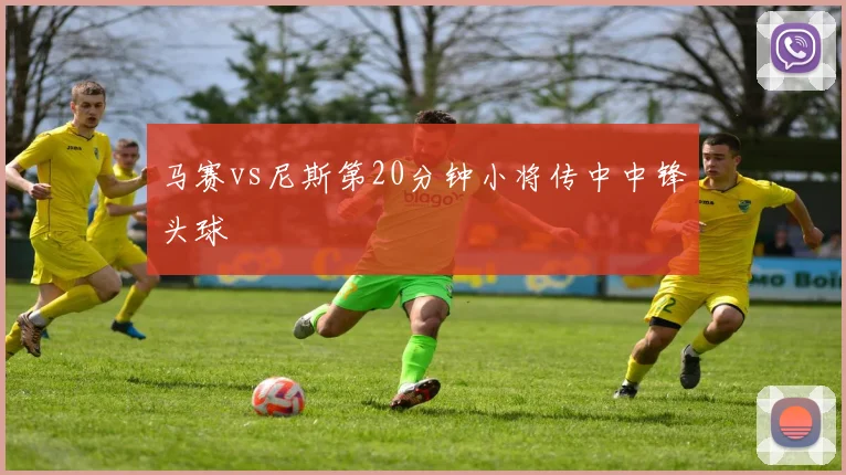 马赛vs尼斯第20分钟小将传中中锋头球