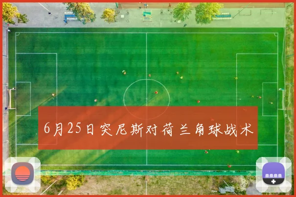 6月25日突尼斯对荷兰角球战术