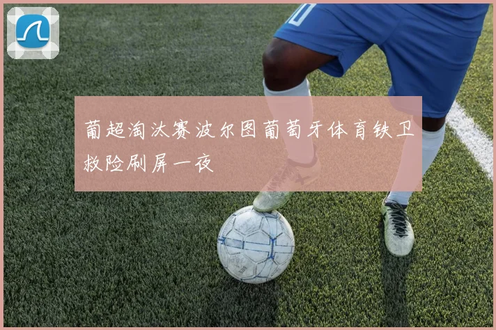 葡超淘汰赛波尔图葡萄牙体育铁卫救险刷屏一夜