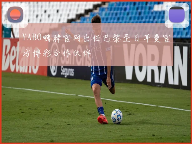 YABO鸭脖官网出任巴黎圣日耳曼官方博彩合作伙伴