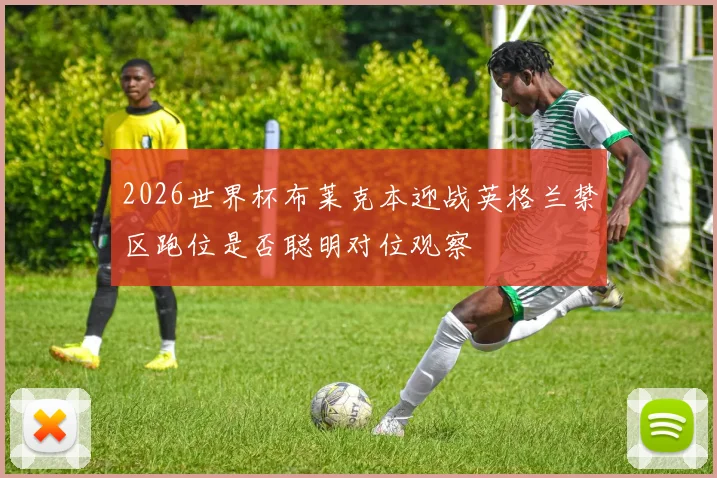 2026世界杯布莱克本迎战英格兰禁区跑位是否聪明对位观察