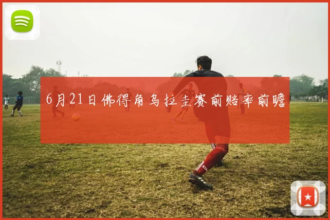 6月21日佛得角乌拉圭赛前赔率前瞻