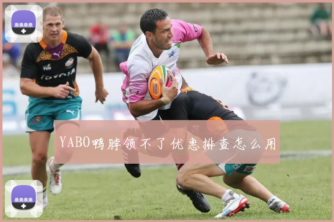 YABO鸭脖领不了优惠排查怎么用