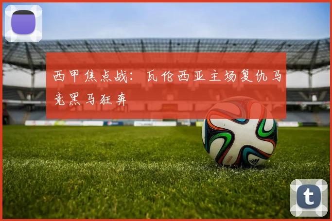 西甲焦点战：瓦伦西亚主场复仇马竞黑马狂奔