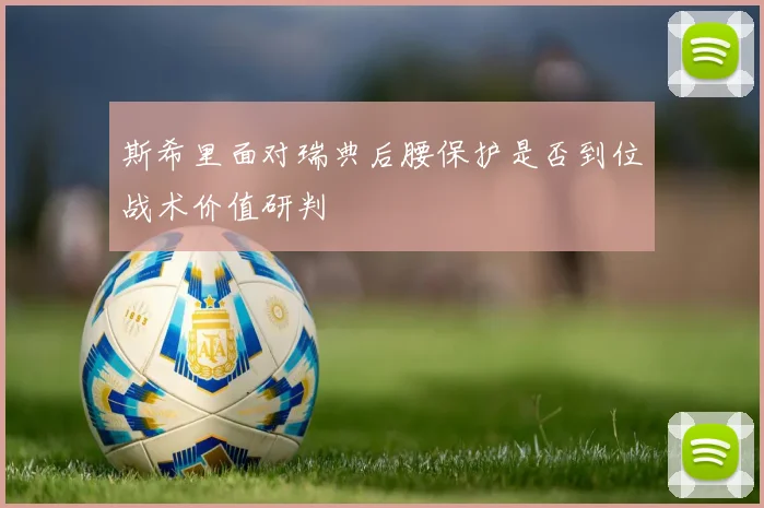 斯希里面对瑞典后腰保护是否到位战术价值研判
