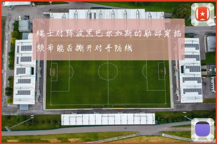 瑞士对阵波黑巴尔加斯的肋部穿插频率能否撕开对手防线